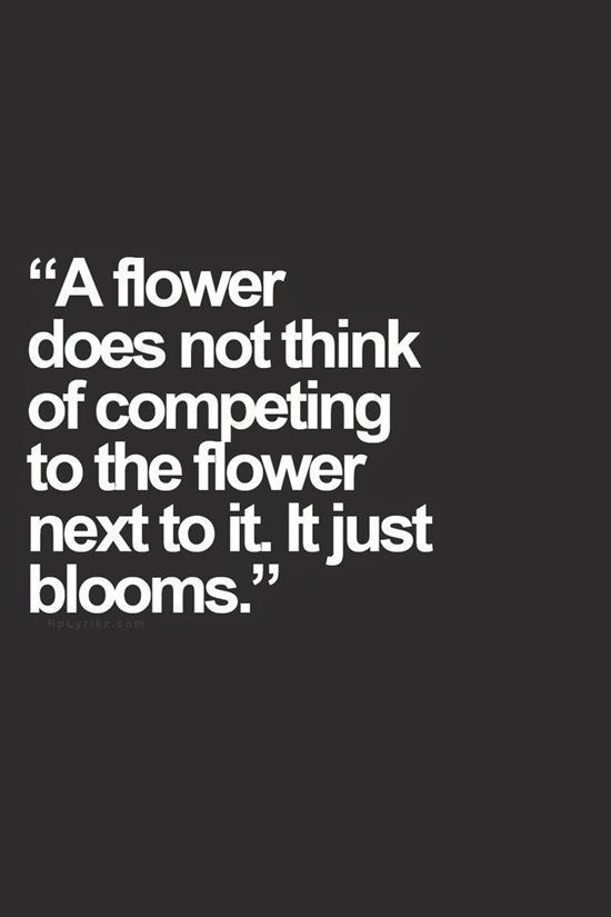 A flower does not think of competing with the flower next to it. 