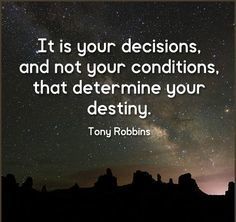 It is your decisions, and not your conditions, that determine your destiny.
