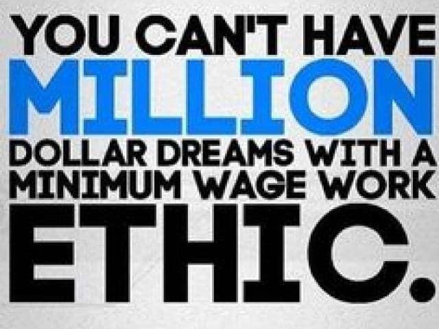 You can't have million dollar dreams with a minimum wage work ethic.