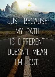 Just because my path is different, doesn't mean 'm lost. 
