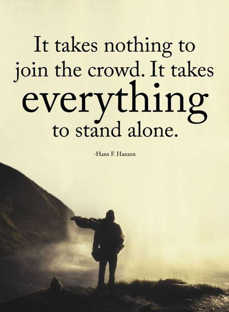 Takes nothing to join the crowd, but everything to stand alone. 