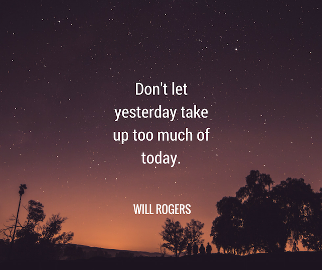 Don't let yesterday take up too much of today. 